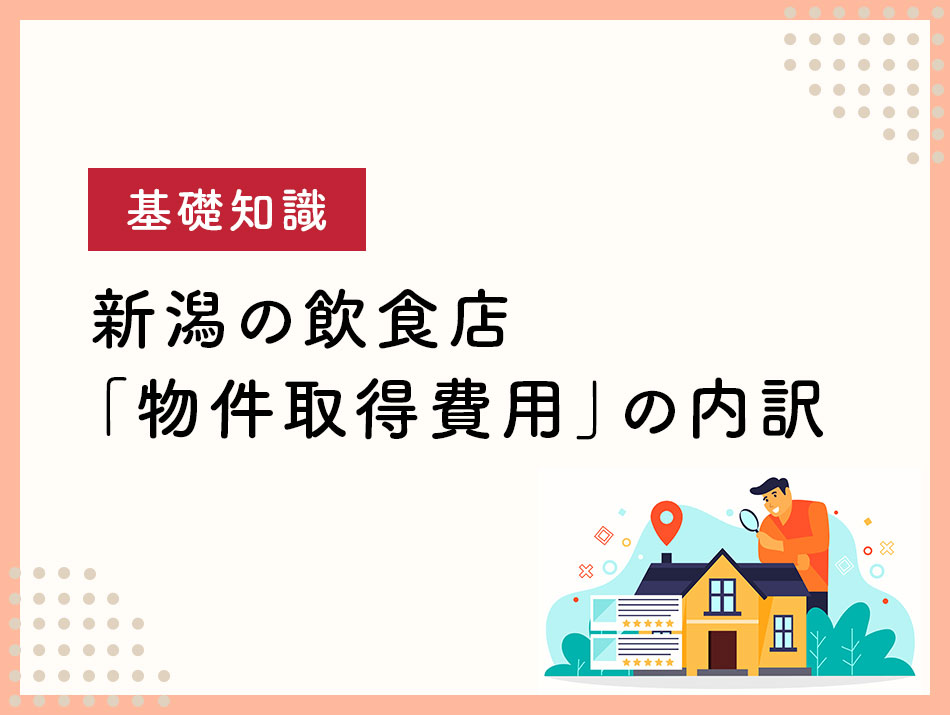 【基礎知識】新潟の飲食店の「物件取得費用」内訳について